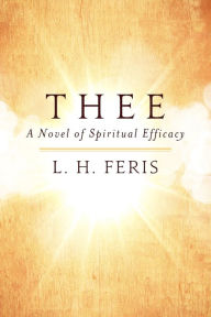 Title: THEE: A Novel of Spiritual Efficacy, Author: L. H. Feris