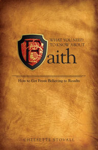 Title: What You Need To Know About Faith: How to Get From Believing to Results!, Author: Cheesette Cowan