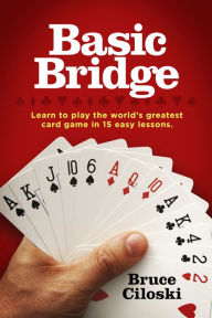 Title: Basic Bridge: Learn to Play the World's Greatest Card Game in 15 Easy Lessons, Author: Bruce Ciloski