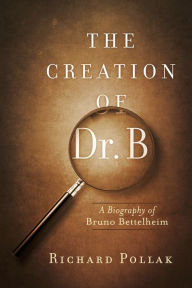 Title: The Creation of Dr. B: A Biography of Bruno Bettelheim, Author: Richard Pollak