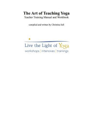 Title: The Art of Teaching Yoga: Teacher Training Manual and Workbook: Live the Light of Yoga, Author: Christina Sell