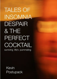 Title: Tales of Insomnia Despair & the Perfect Cocktail: Surviving Life's Pummeling, Author: Kevin Postupack