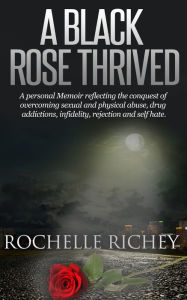 Title: A Black Rose Thrived: A Memoir Reflecting the Conquest of Overcoming Addictions & Self Hate, Author: Rochelle Richey