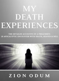 Title: My Death Experiences: Accounts of a Preacher's 18 Apocalyptic Encounter with Death, Heaven & Hell, Author: Zion Odum