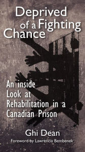 Title: Deprived of a Fighting Chance.: An Inside Look at Rehabilitation in a Canadian Prison, Author: Ghi Dean