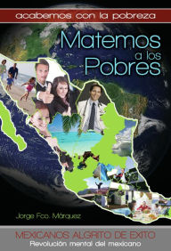 Title: Matemos a Los Pobres: Acabemos con la pobreza...Matemos a los Pobres !, Author: Jorge Francisco Marquez Marquez