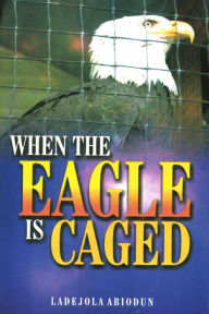 Title: When The Eagle Is Caged, Author: Ladejola Abiodun