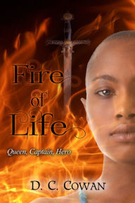 Title: Fire of Life: Queen, Captain, Hero, Author: D. C. Cowan