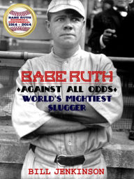 Title: Babe Ruth: Against All Odds, World's Mightiest Slugger, Author: Bill Jenkinson