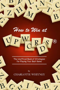 Title: How to Win at Upwords®: The Unofficial Book of Strategies for Playing Your Best Game, Author: Charlotte Whitney