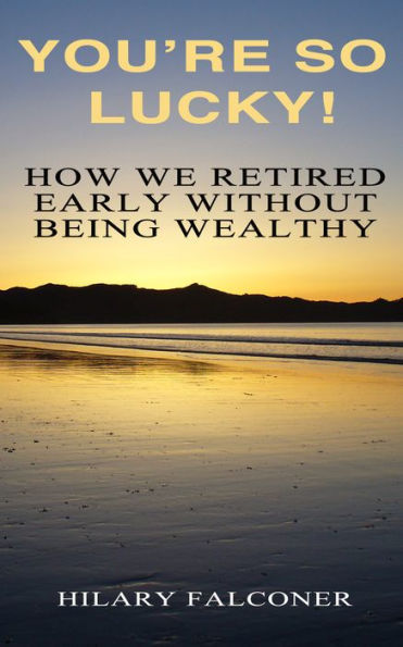 You're So Lucky!: How We Retired Early Without Being Wealthy