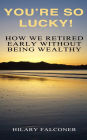 You're So Lucky!: How We Retired Early Without Being Wealthy