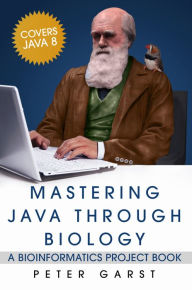 Title: Mastering Java through Biology: A Bioinformatics Project Book, Author: Peter Garst