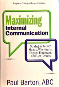 Title: Maximizing Internal Communication: Strategies to Turn Heads, Win Hearts, Engage Employees and Get Results, Author: Paul Barton