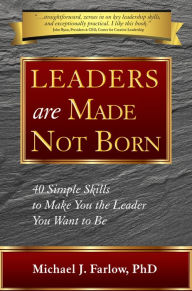 Title: Leaders are Made Not Born: 40 Simple Skills to Make You the Leader You Want to Be, Author: Michael J. Farlow