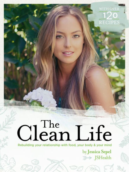 The Clean Life Rebuilding Your Relationship With Food Your Body And Your Mind By Jessica Sepel 3791