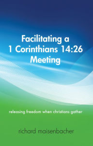 Title: Facilitating a 1 Corinthians 14:26 Meeting, Author: Richard Maisenbacher