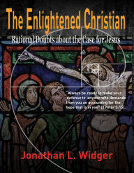 Title: The Enlightened Christian: Rational Doubts about the Case for Jesus, Author: Jonathan L. Widger