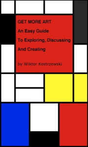 Title: Get More Art: An Easy Guide to Exploring, Discussing and Creating, Author: Wiktor Kostrzewski