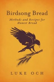 Title: Birdsong Bread: Methods and Recipes for Honest Bread, Author: Luke Och