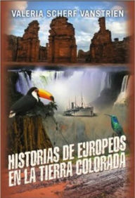 Title: Historias de europeos en la tierra colorada, Author: Valeria Scherf Vanstrien