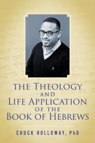 Title: The Theology and Life Application of the Book of Hebrews, Author: Chuck Holloway