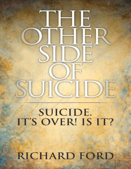 The Other Side of Suicide: Suicide! It's Over! Is It?