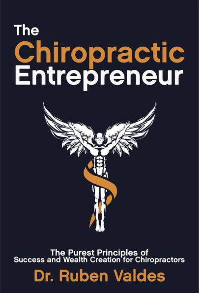 The Chiropractic Entrepreneur: The Purest Principles of Success and Wealth Creation for Chiropractors