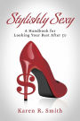 Stylishly Sexy: A Handbook for Looking your Best after 50