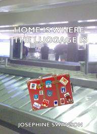 Title: Home Is Where The Luggage Is, Author: Josephine Swanson