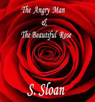 Title: The Angry Man & The Beautiful Rose, Author: S. Sloan