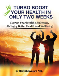 Title: Turbo Boost Your Health In Only Two Weeks: Correct Your Health Chllenges To Enjoy Better Health And Wellbeing, Author: Hamish Everard