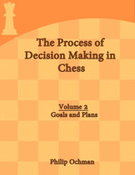 Title: The Process of Decision Making in Chess: Volume 2 - Goals and Plans, Author: Philip Ochman