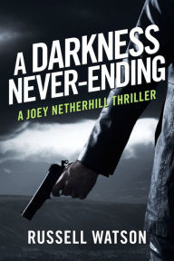 Title: A Darkness Never-Ending: A Joey Netherhill Thriller, Author: Russell  Watson