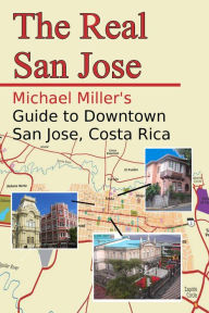 Title: The Real San Jose: Michael Miller's Guide to Downtown San José, Costa Rica, Author: Michael Miller