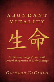 Title: Abundant Vitality: Reclaim the Energy of Your Youth Through the Practice of Taoist sexology, Author: Gaetano DiCarlo