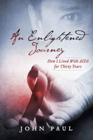 Title: An Enlightened Journey: How I Lived With AIDS for Thirty Years, Author: John Paul