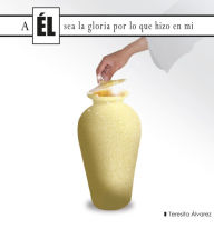 Title: A El Sea La Gloria Por Lo Que Hizo En Mi, Author: Teresita Alvarez