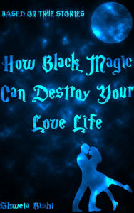 Title: How Black Magic Can Destroy Your Love Life: Based On True Love Stories, Author: Shweta Bisht