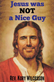 Title: Jesus Was Not a Nice Guy, Author: Rev. Kory Wilcoxson