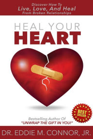 Title: Heal Your Heart: Discover How To Live, Love, And Heal From Broken Relationships, Author: Dr. Eddie M. Connor Jr.