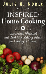 Title: Inspired Home Cooking, Author: Julie A. Noble