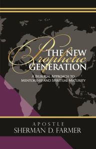 Title: The New Prophetic Generation: A Biblical Approach to Mentorship and Spiritual Maturity, Author: Sherman D. Farmer