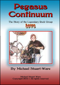 Title: Pegasus Continuum: The Story of the Legendary Rock Group LOVE, Author: Michael Stuart-Ware