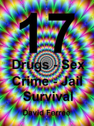 Title: 17: Drugs - Sex - Crime - Jail - Survival, Author: David Ferree