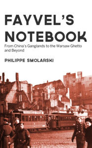 Title: Fayvel's Notebook: From China's Ganglands to the Warsaw Ghetto and Beyond, Author: Philippe Smolarski