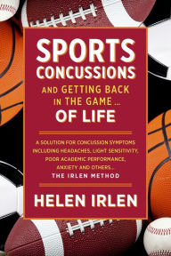 Title: Sports Concussions and Getting Back in the Game... of Life: A Solution for Concussion Symptoms Including Headaches, Light Sensitivity, Poor Academic Performance, Anxiety and Others... The Irlen Method, Author: Helen Irlen