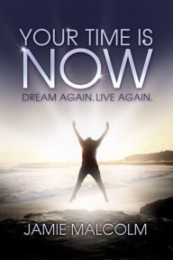 Title: Your Time is Now: Dream Again. Live Again., Author: Jamie Malcolm