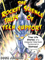 Title: The Rocket Science Tales of Tech Support: True Life Stories of a Computer Help Desk Technician in Distress, Author: Dock Jenkins