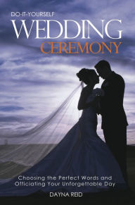 Title: Do It Yourself Wedding Ceremony: Creating and Officiating Your Unforgettable Day, Author: Dayna Reid